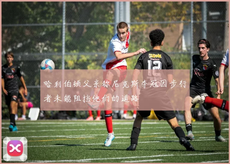 哈利伯顿父亲称尼克斯夺冠因步行者未能阻挡他们的道路