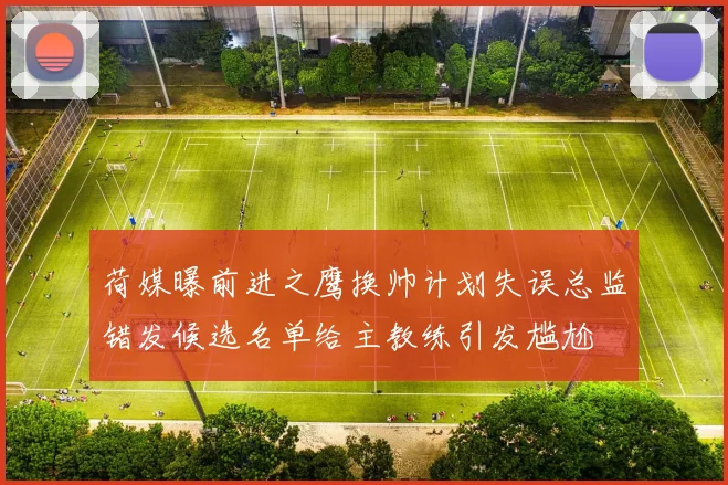 荷媒曝前进之鹰换帅计划失误总监错发候选名单给主教练引发尴尬