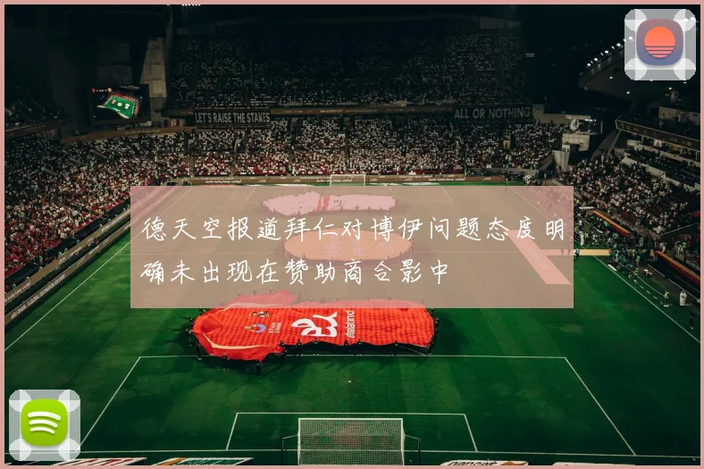 德天空报道拜仁对博伊问题态度明确未出现在赞助商合影中